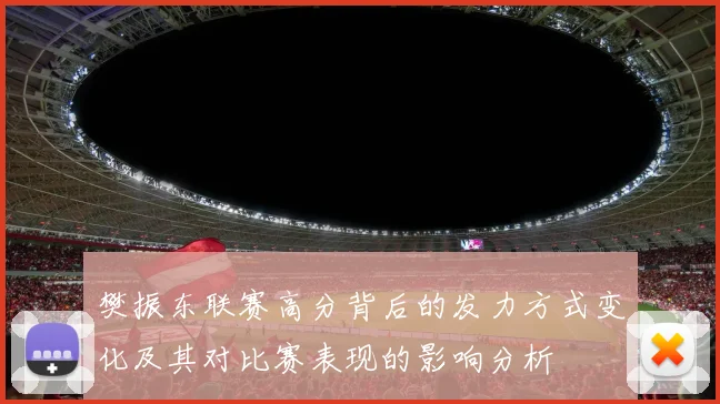 樊振东联赛高分背后的发力方式变化及其对比赛表现的影响分析