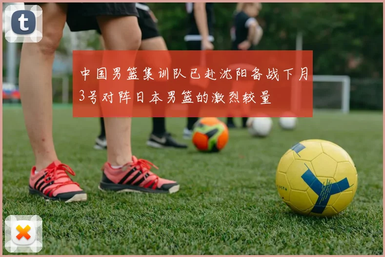 中国男篮集训队已赴沈阳备战下月3号对阵日本男篮的激烈较量