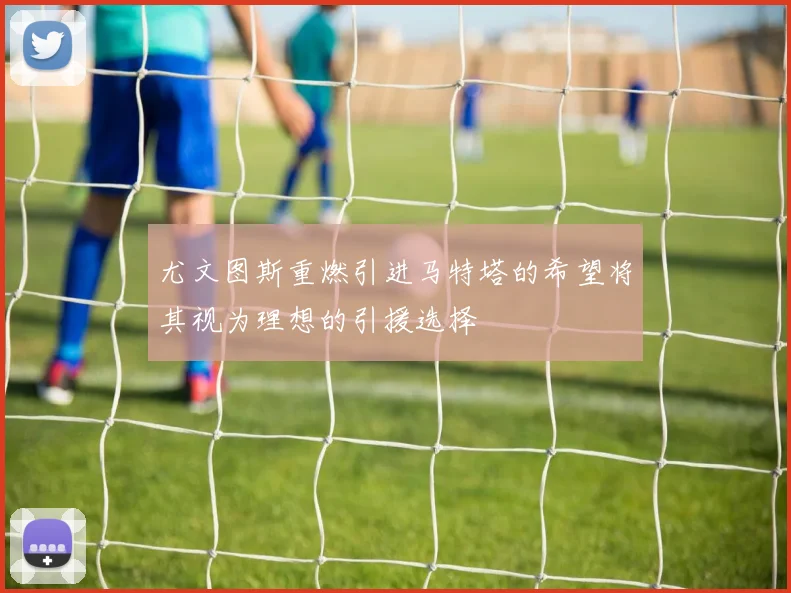 尤文图斯重燃引进马特塔的希望将其视为理想的引援选择