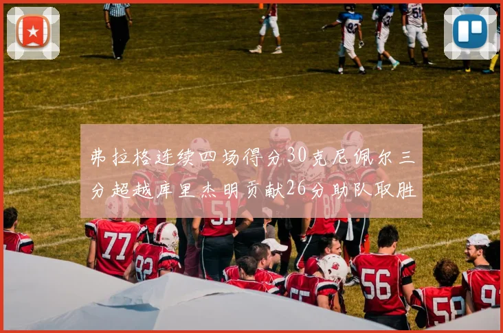 弗拉格连续四场得分30克尼佩尔三分超越库里杰明贡献26分助队取胜