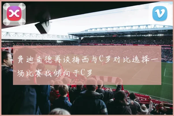 费迪南德再谈梅西与C罗对比选择一场比赛我倾向于C罗