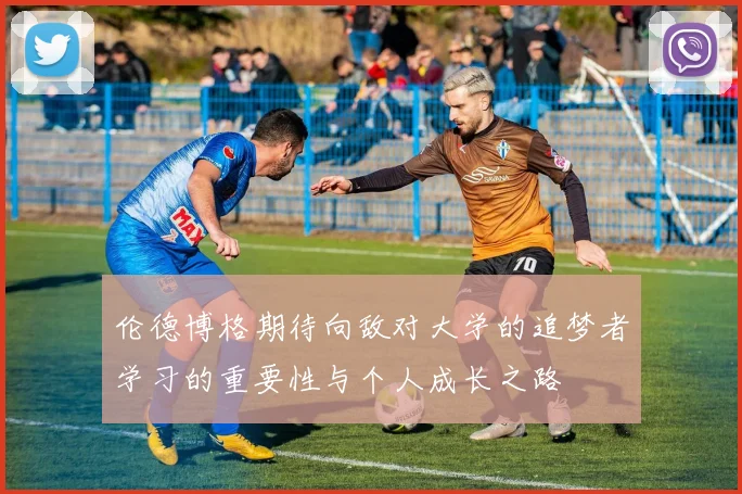 伦德博格期待向敌对大学的追梦者学习的重要性与个人成长之路