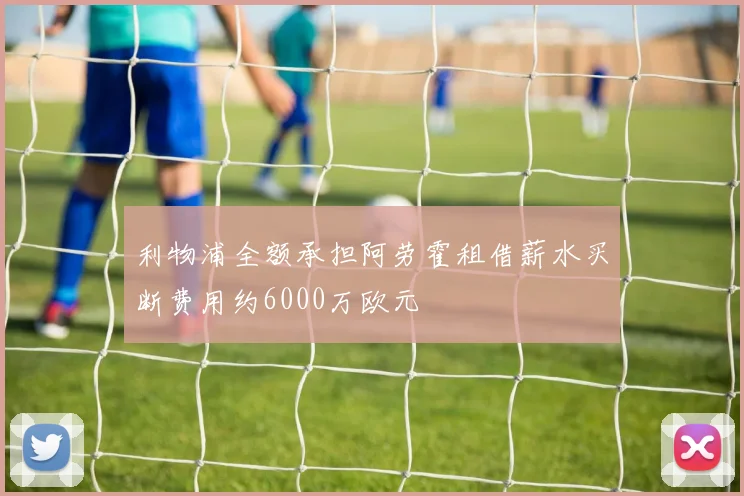 利物浦全额承担阿劳霍租借薪水买断费用约6000万欧元