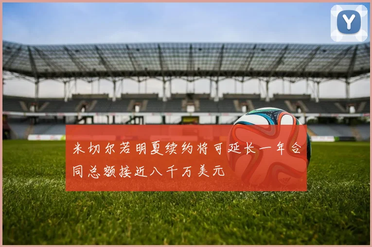 米切尔若明夏续约将可延长一年合同总额接近八千万美元