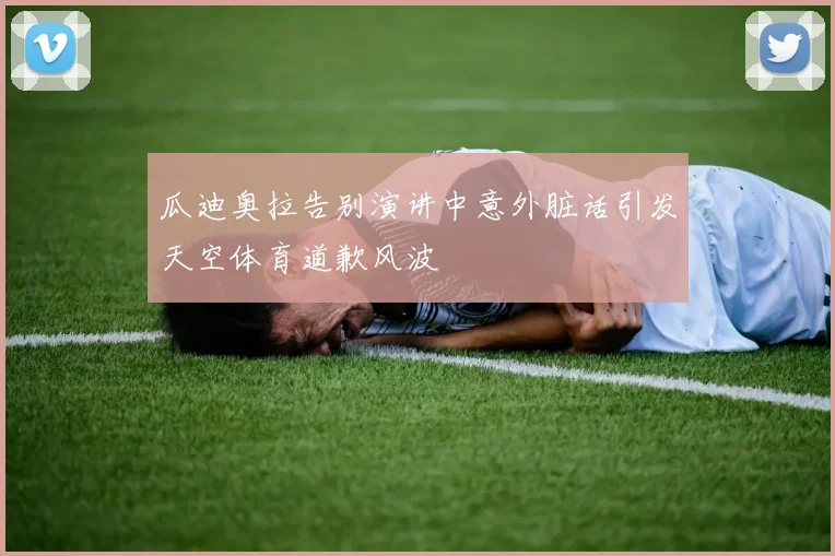瓜迪奥拉告别演讲中意外脏话引发天空体育道歉风波