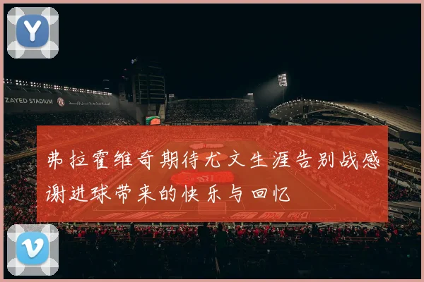 弗拉霍维奇期待尤文生涯告别战感谢进球带来的快乐与回忆