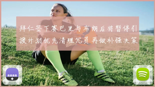 拜仁签下赛巴里与布朗后将暂停引援计划优先清理冗员再做补强决策