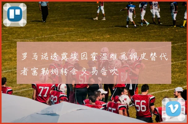 罗马诺透露埃因霍温难觅佩皮替代者富勒姆转会交易告吹