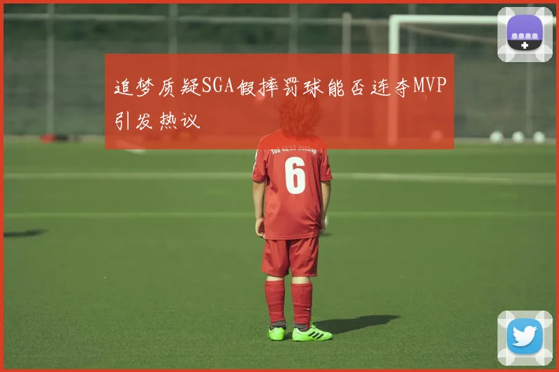 追梦质疑SGA假摔罚球能否连夺MVP引发热议